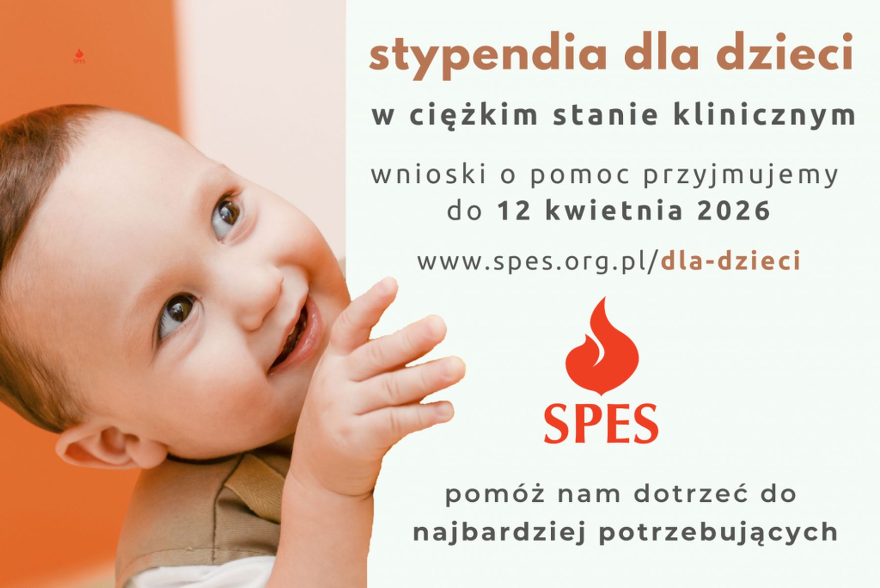 Na grafice widoczne jest uśmiechnięte dziecko patrzące w&nbsp;g&oacute;rę, na&nbsp;tle pomarańczowo‑białej kompozycji. Po prawej stronie znajduje się tekst informujący o&nbsp;stypendiach dla dzieci w&nbsp;ciężkim stanie klinicznym oraz&nbsp;o naborze wniosk&oacute;w do 12 kwietnia 2026 roku. Widoczne jest także logo organizacji SPES z&nbsp;czerwonym symbolem płomienia oraz&nbsp;hasło zachęcające do dotarcia z&nbsp;pomocą do najbardziej potrzebujących.
