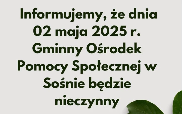 Informacja, że dnia 2 maja 2025 r. Gminny Ośrodek Pomocy Społecznej w Sośnie będzie nieczynny. Na dole ozdobne zielone liście