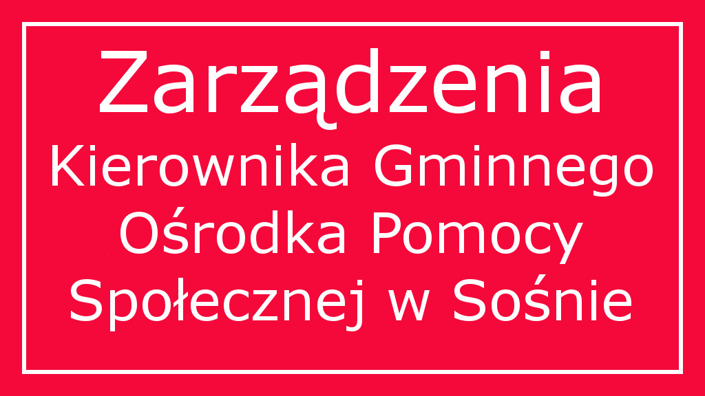 Biały napis "Zarządzenia Kierownika Gminnego Ośrodka Pomocy Społecznej w Sośnie" na czerwonym tle w białej ramce